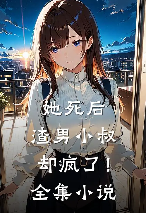 她死后,渣男小叔却疯了!全集阅读