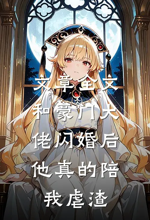 文章全文和豪门大佬闪婚后，他真的陪我虐渣