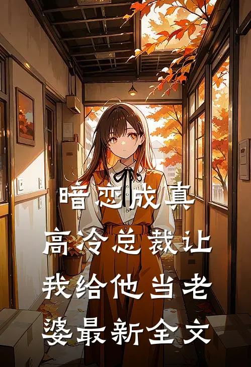 暗恋成真高冷总裁让我给他当老婆最新全文