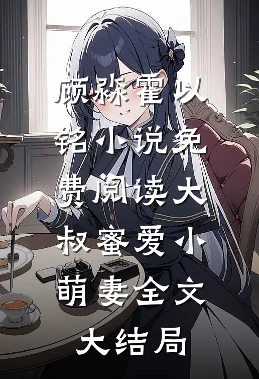 大叔蜜爱小萌妻顾淼霍以铭完结版全章节阅读