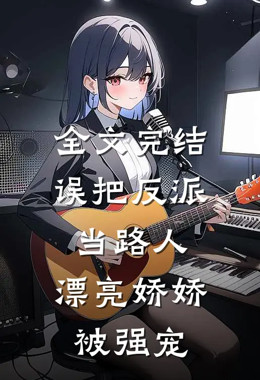 全文完结误把反派当路人,漂亮娇娇被强宠的