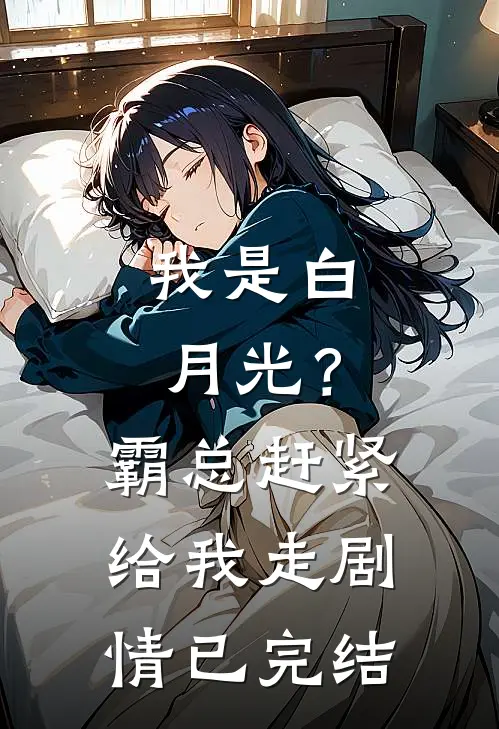 我是白月光?霸总赶紧给我走剧情已完结