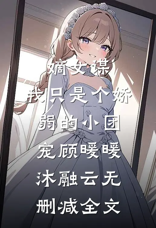 嫡女谋：我只是个娇弱的小团宠顾暖暖沐融云无删减全文