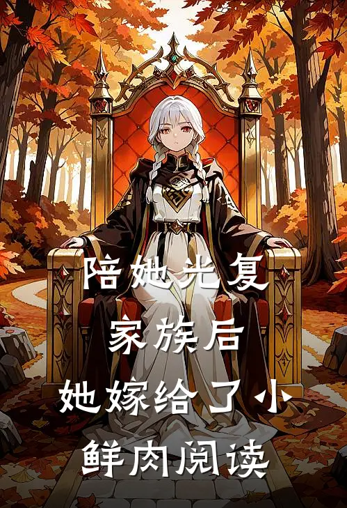 陪她光复家族后,她嫁给了小鲜肉阅读