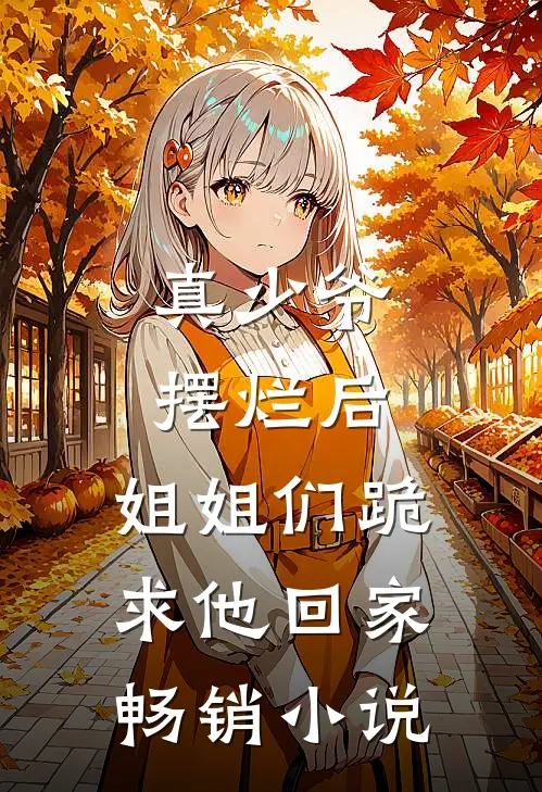 真少爷摆烂后,姐姐们跪求他回家畅销名字