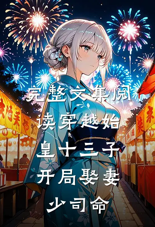 完整文集阅读穿越始皇十三子,开局娶妻少司命的
