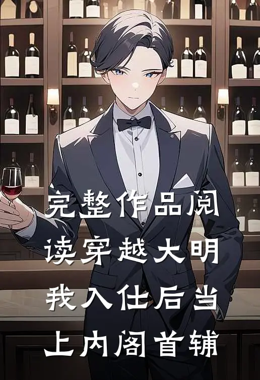 完整作品阅读穿越大明，我入仕后当上内阁首辅