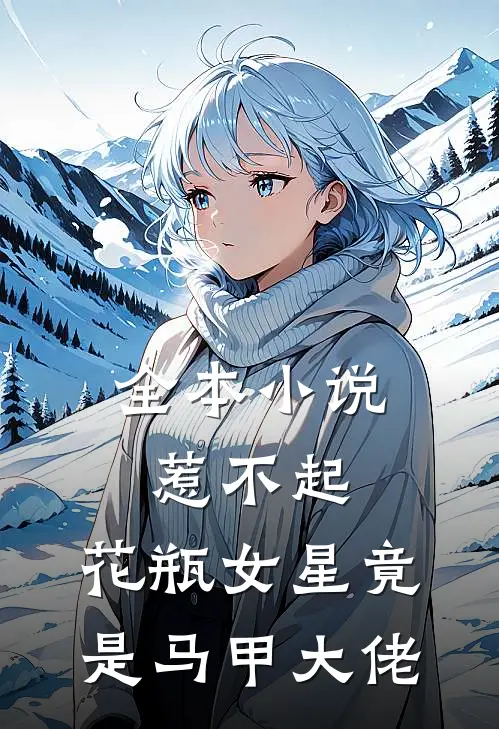全本惹不起,花瓶女星竟是马甲大佬免费阅读