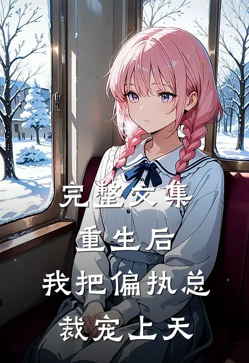 完整文集重生后，我把偏执总裁宠上天