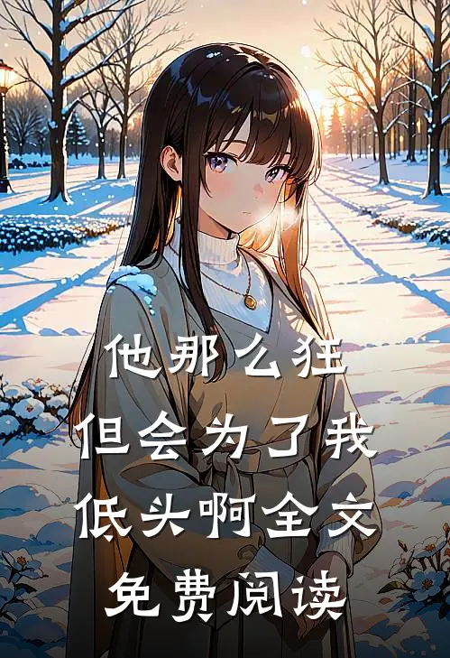 他那么狂,但会为了我低头啊全文免费阅读无弹窗