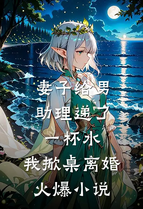 妻子给男助理递了一杯水,我掀桌离婚火爆