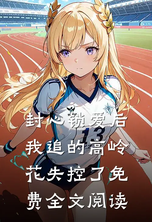 封心锁爱后，我追的高岭花失控了免费全文阅读