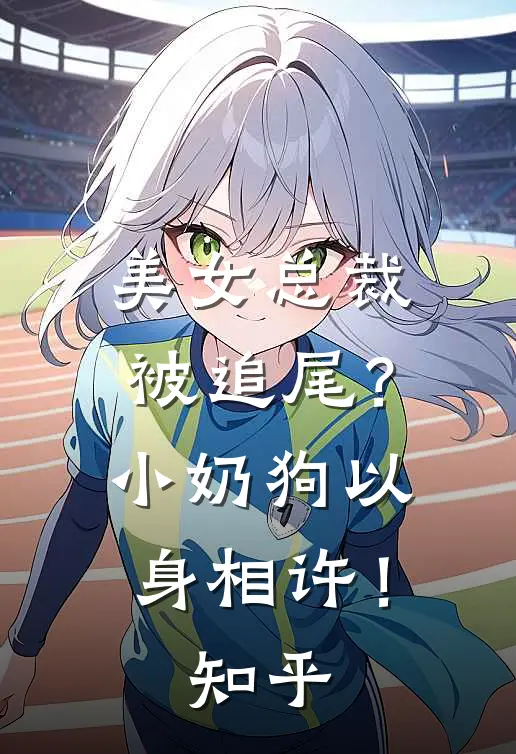 美女总裁被追尾?小奶狗以身相许!知乎全文