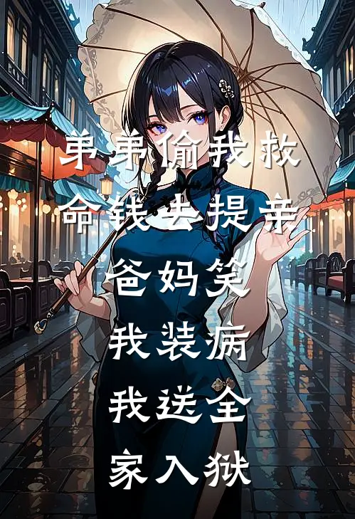 弟弟偷我救命钱去提亲，爸妈笑我装病，我送全家入狱