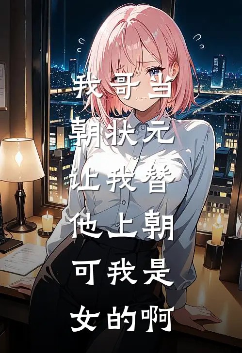 我哥当朝状元,让我替他上朝,可我是女的啊