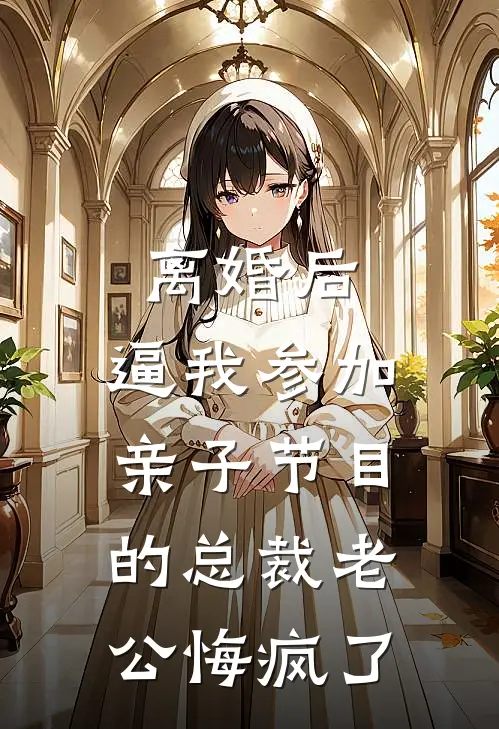 离婚后，逼我参加亲子节目的总裁老公悔疯了