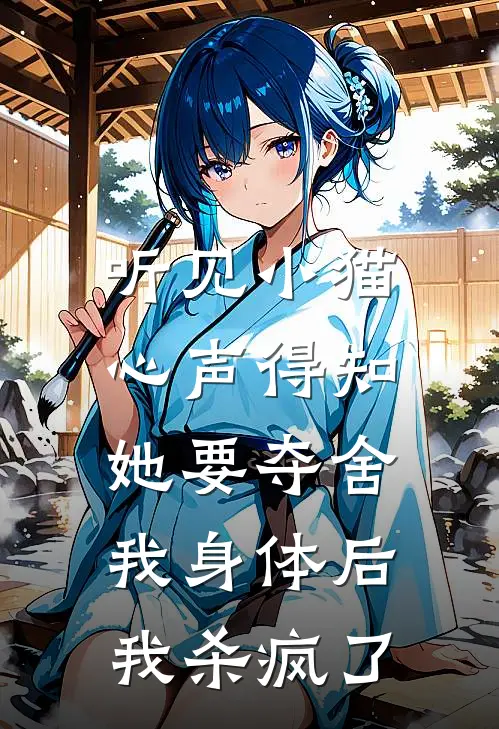 听见小猫心声得知她要夺舍我身体后,我杀疯了