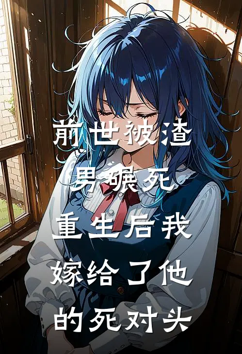 前世被渣男碾死,重生后我嫁给了他的死对头