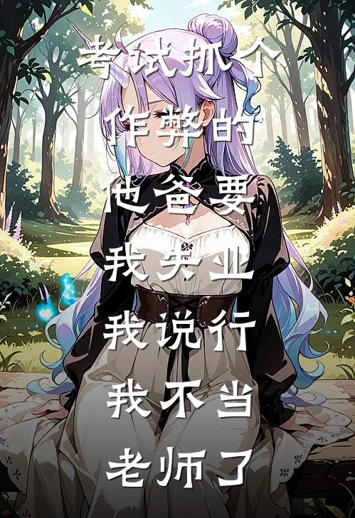考试抓个作弊的，他爸要我失业，我说行，我不当老师了