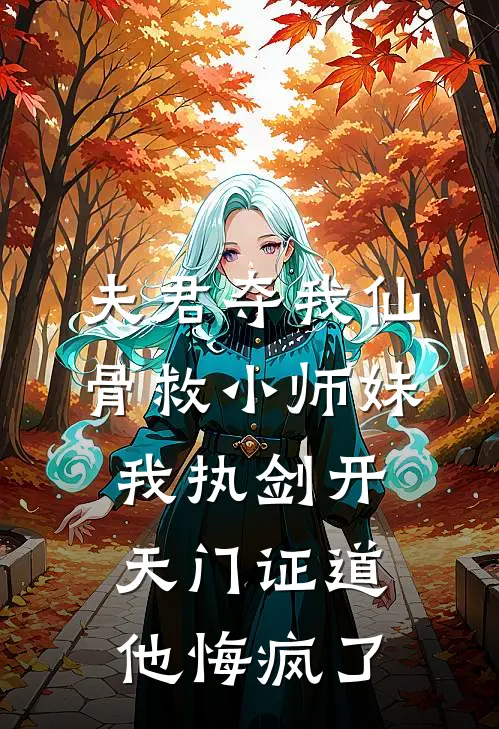 夫君夺我仙骨救小师妹，我执剑开天门证道，他悔疯了