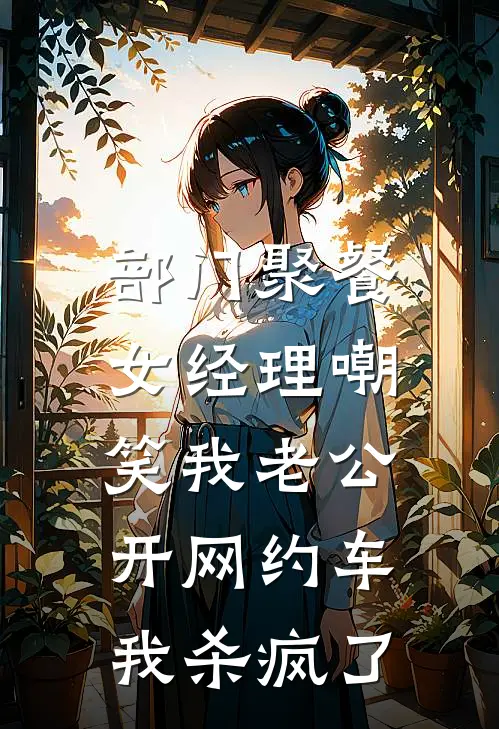 部门聚餐女经理嘲笑我老公开网约车，我杀疯了