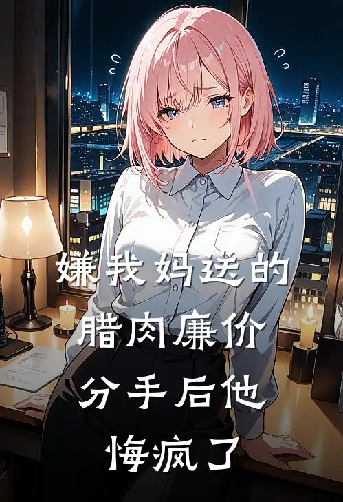 嫌我妈送的腊肉廉价，分手后他悔疯了