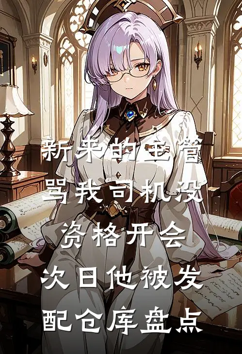 新来的主管骂我司机没资格开会，次日他被发配仓库盘点