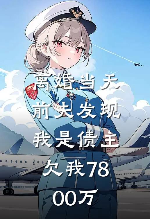 离婚当天,前夫发现我是债主,欠我7800万元