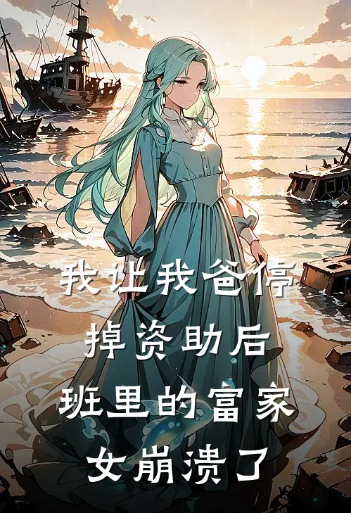 我让我爸停掉资助后，班里的富家女崩溃了