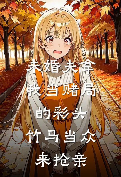 未婚夫拿我当赌局的彩头，竹马当众来抢亲