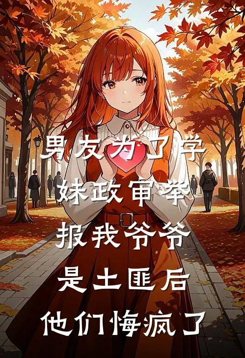 男友为了学妹政审举报我爷爷是土匪后，他们悔疯了