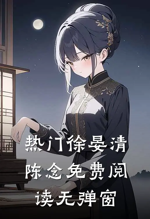 热门徐晏清陈念免费阅读无弹窗