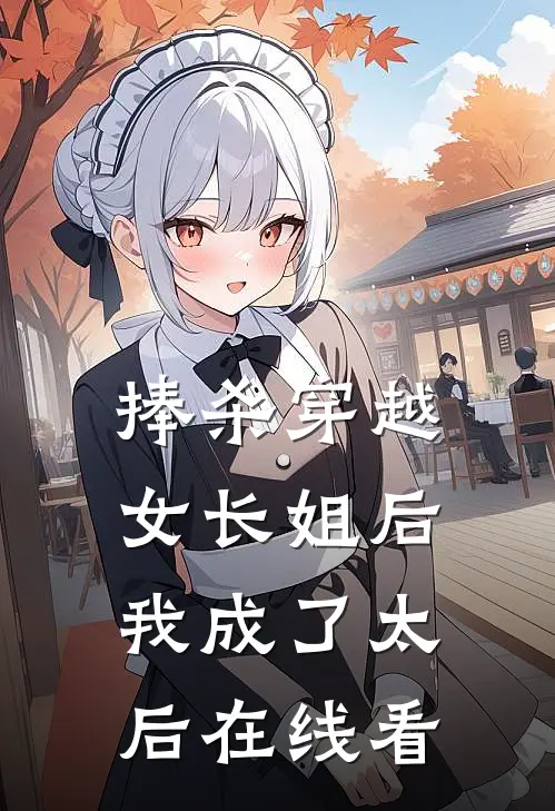 捧杀穿越女长姐后，我成了太后在线看