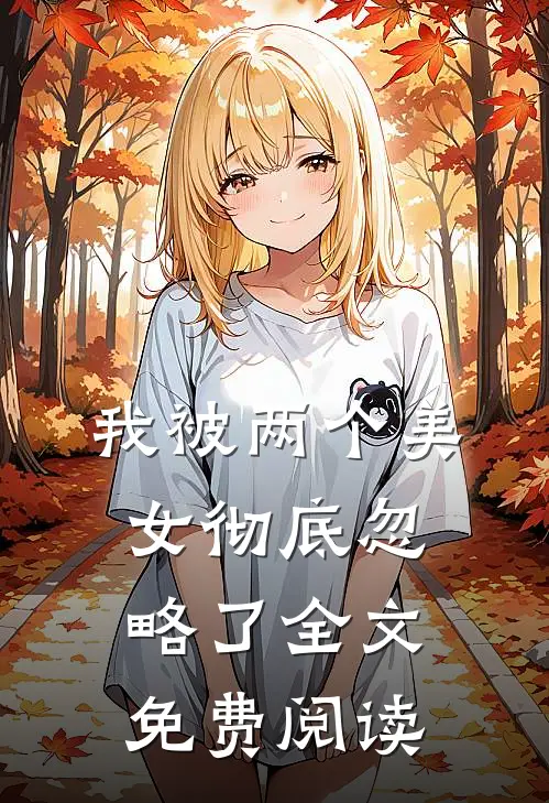 我被两个美女彻底忽略了全文免费阅读