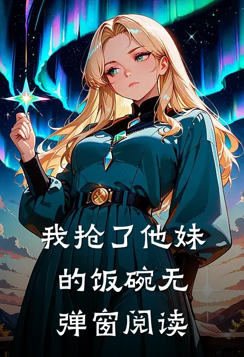 我抢了他妹的饭碗无弹窗阅读
