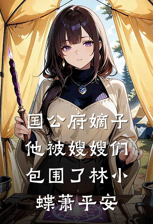 国公府嫡子他被嫂嫂们包围了林小蝶萧平安