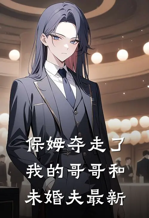 保姆夺走了我的哥哥和未婚夫最新