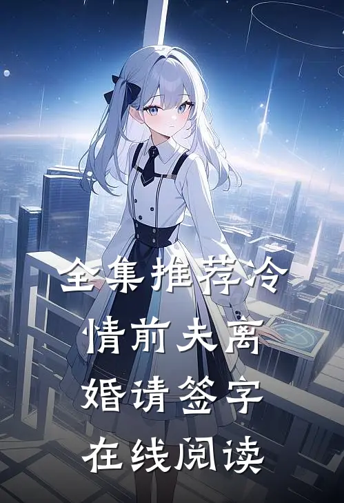 全集推荐冷情前夫离婚请签字在线阅读