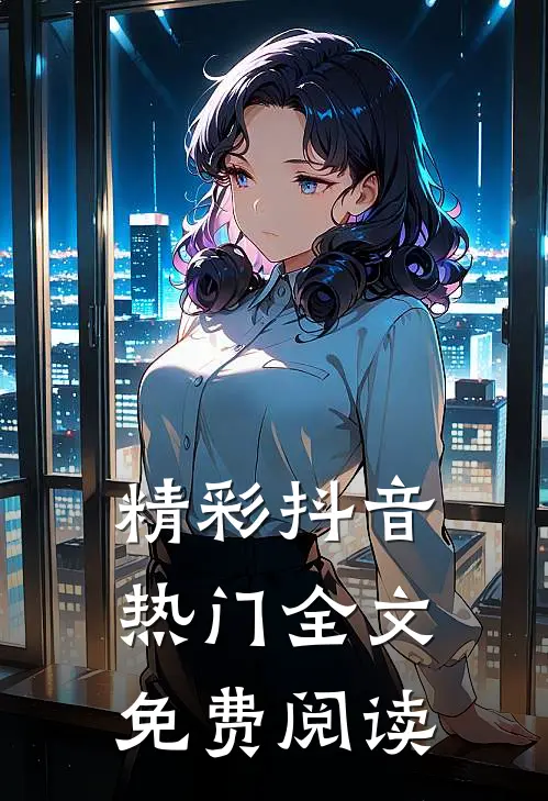 精彩抖音热门全文免费阅读