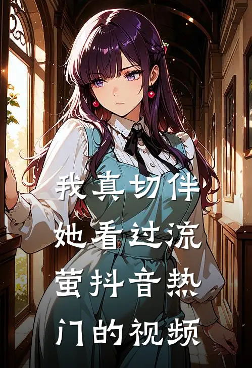 我真切伴她看过流萤抖音热门的视频