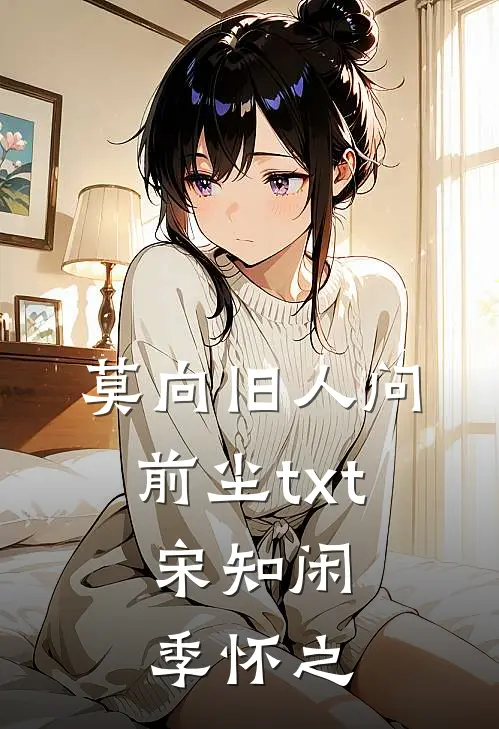 莫向旧人问前尘txt,宋知闲季怀之