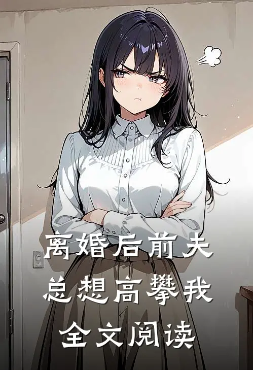 离婚后前夫总想高攀我全文阅读