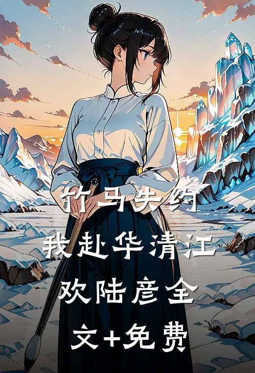 竹马失约，我赴华清江欢陆彦全文+免费