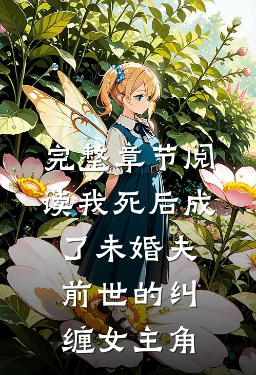 完整章节阅读我死后成了未婚夫前世的纠缠女主角