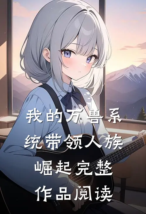 我的万兽系统带领人族崛起完整作品阅读