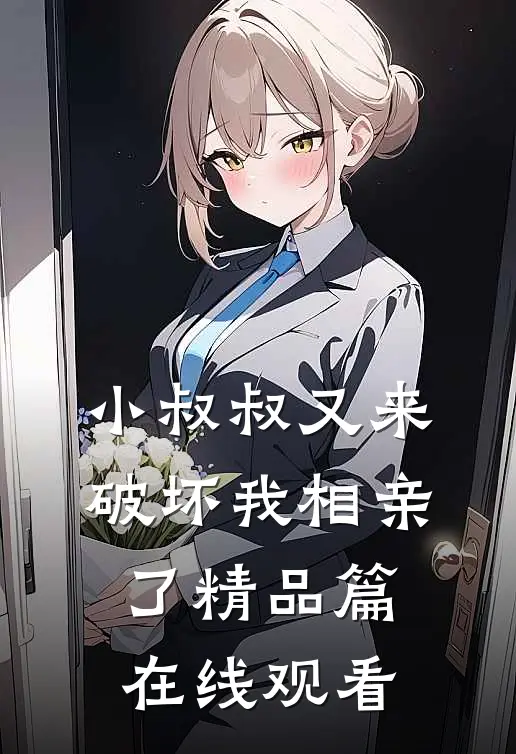 小叔叔又来破坏我相亲了精品篇在线观看