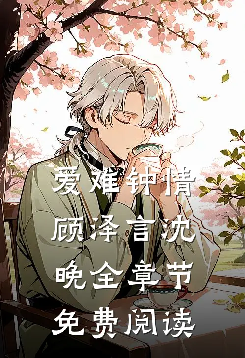 爱难钟情顾泽言沈晚全章节免费阅读