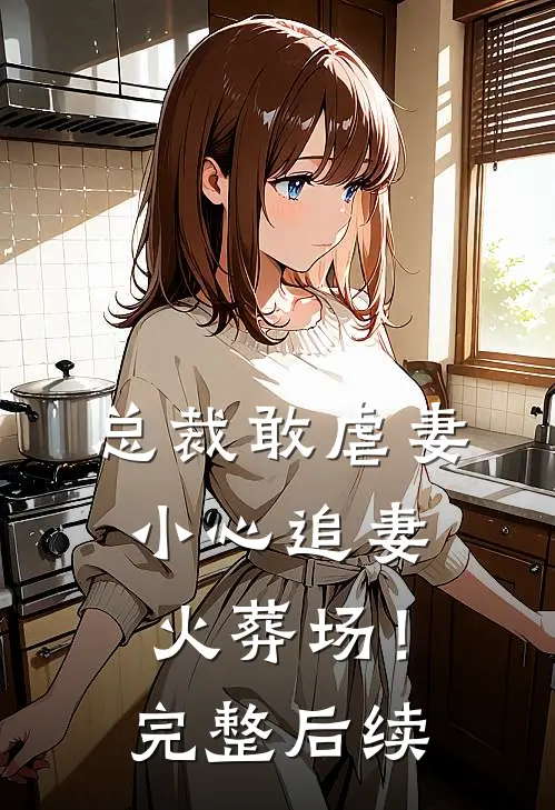 总裁敢虐妻，小心追妻火葬场！完整后续