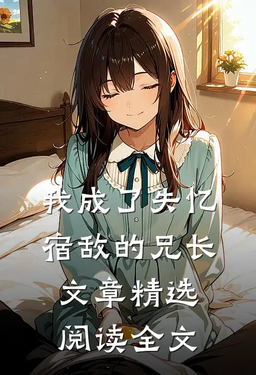 我成了失忆宿敌的兄长文章精选阅读全文
