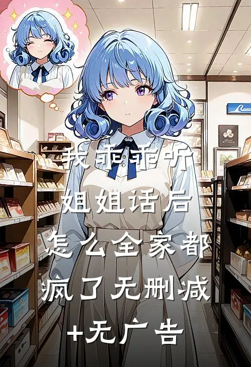 我乖乖听姐姐话后，怎么全家都疯了无删减+无广告